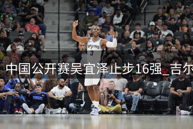 中国公开赛吴宜泽止步16强 吉尔伯特强势晋级