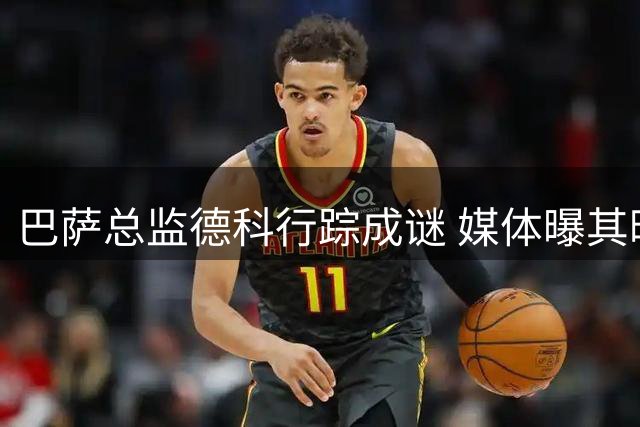 巴萨总监德科行踪成谜 媒体曝其暗中运作转会事宜