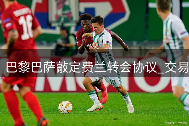 巴黎巴萨敲定费兰转会协议 交易额接近五千万欧元