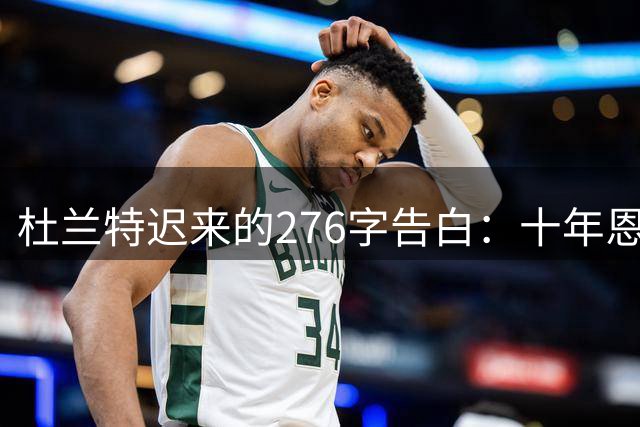 杜兰特迟来的276字告白：十年恩怨背后的篮球哲学碰撞