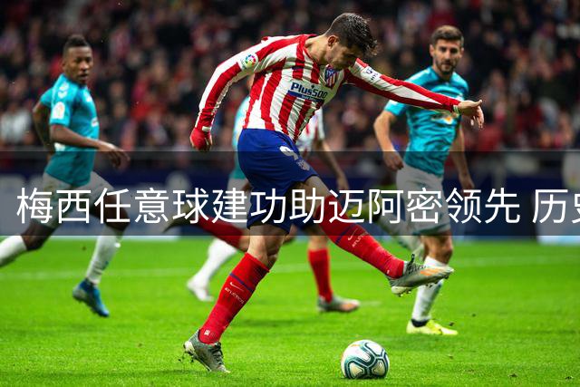 梅西任意球建功助迈阿密领先 历史最佳实至名归