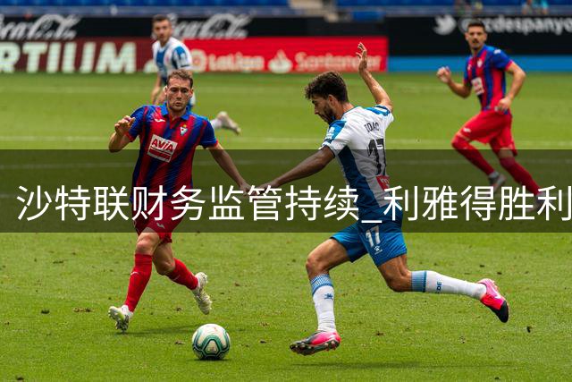 沙特联财务监管持续 利雅得胜利遭续约禁令