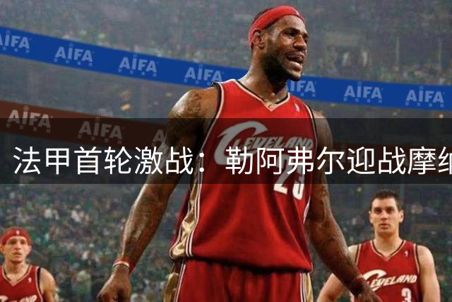 法甲首轮激战：勒阿弗尔迎战摩纳哥 日籍新星领衔出战