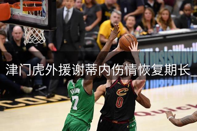 津门虎外援谢蒂内伤情恢复期长 短期难复出