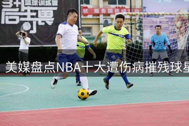 美媒盘点NBA十大遭伤病摧残球星 拓荒者三将入围