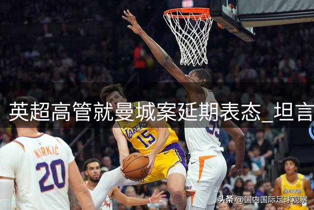 英超高管就曼城案延期表态 坦言流程超时引争议