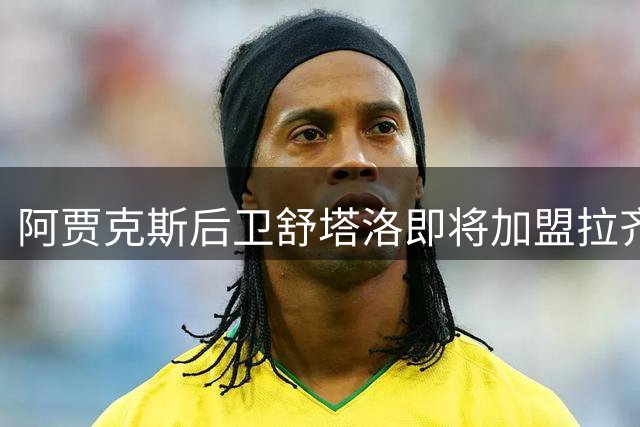 阿贾克斯后卫舒塔洛即将加盟拉齐奥